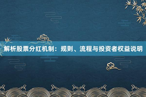 解析股票分红机制：规则、流程与投资者权益说明