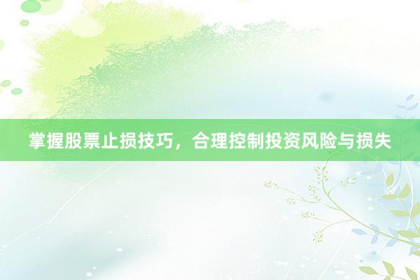 掌握股票止损技巧，合理控制投资风险与损失