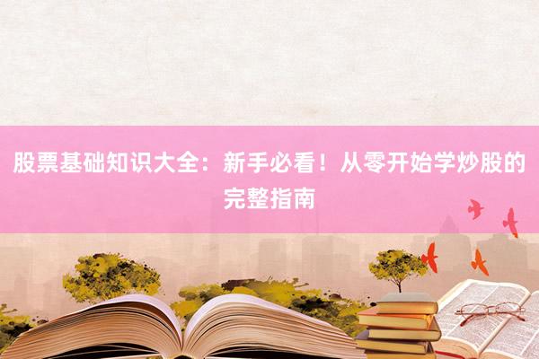 股票基础知识大全：新手必看！从零开始学炒股的完整指南