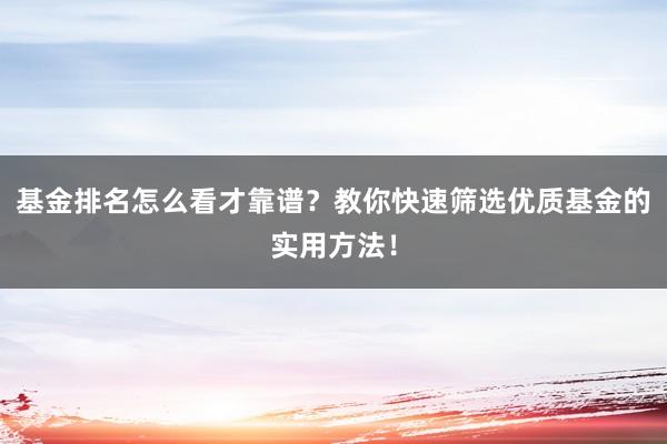 基金排名怎么看才靠谱？教你快速筛选优质基金的实用方法！