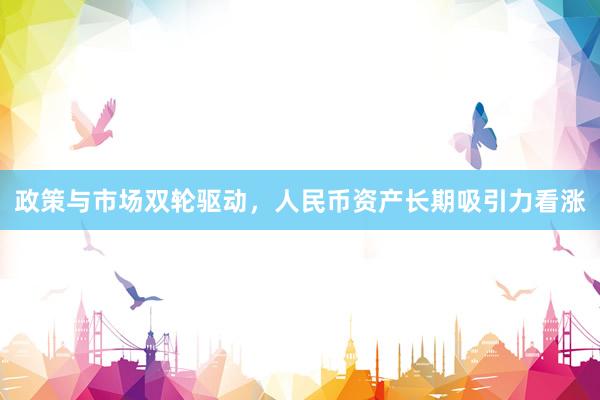 政策与市场双轮驱动，人民币资产长期吸引力看涨