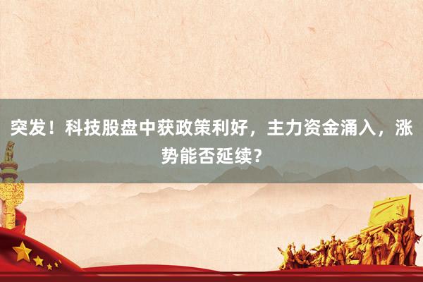 突发！科技股盘中获政策利好，主力资金涌入，涨势能否延续？