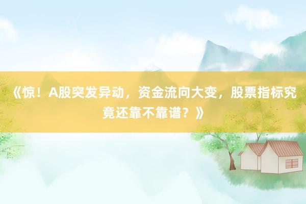 《惊！A股突发异动，资金流向大变，股票指标究竟还靠不靠谱？》