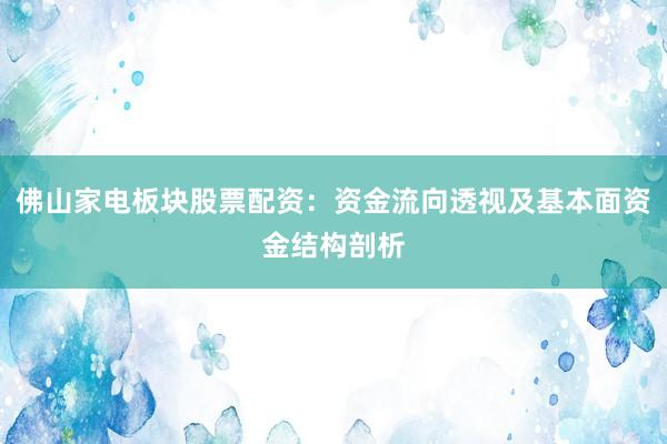 佛山家电板块股票配资：资金流向透视及基本面资金结构剖析