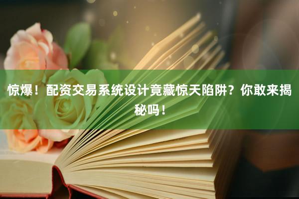 惊爆！配资交易系统设计竟藏惊天陷阱？你敢来揭秘吗！