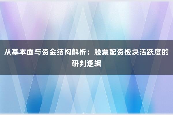 从基本面与资金结构解析：股票配资板块活跃度的研判逻辑