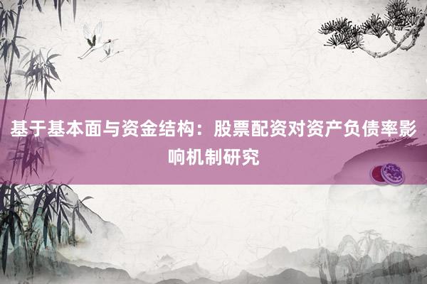 基于基本面与资金结构：股票配资对资产负债率影响机制研究