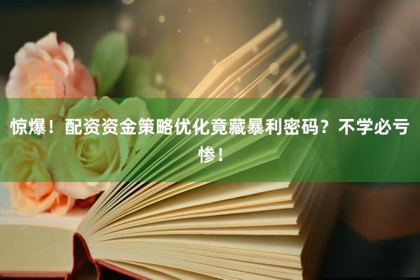 惊爆！配资资金策略优化竟藏暴利密码？不学必亏惨！
