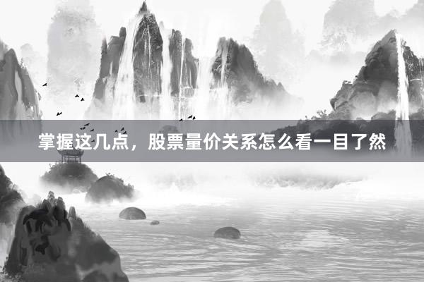 掌握这几点，股票量价关系怎么看一目了然
