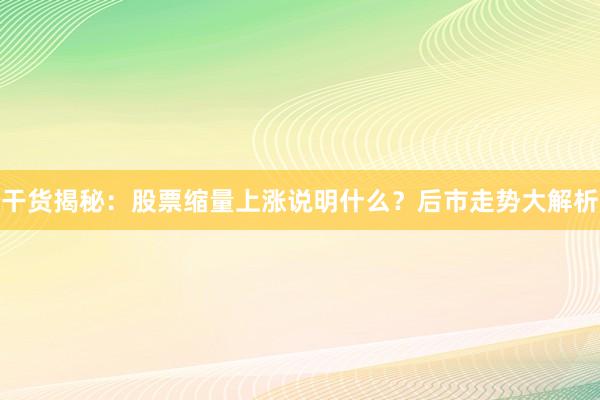 干货揭秘：股票缩量上涨说明什么？后市走势大解析