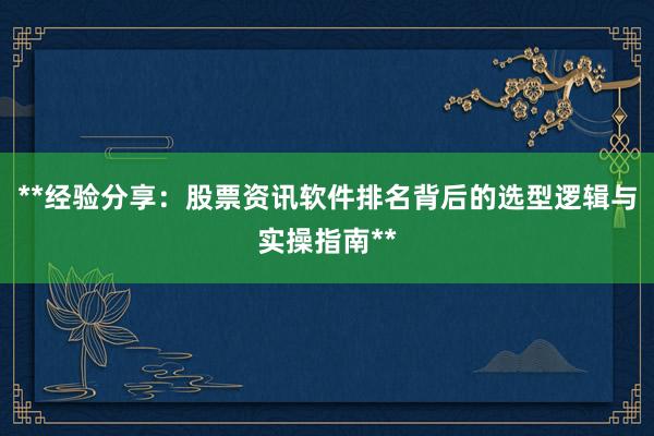 **经验分享：股票资讯软件排名背后的选型逻辑与实操指南**