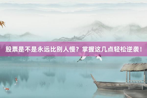 股票是不是永远比别人慢？掌握这几点轻松逆袭！