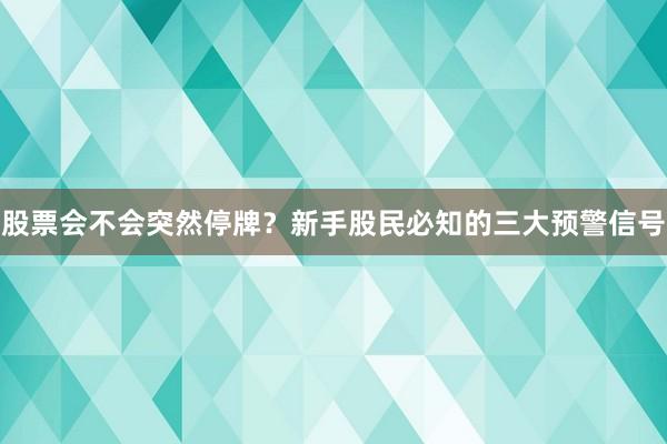 股票会不会突然停牌?新手股民必知的三大预警信号