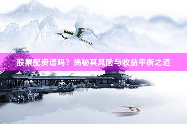 股票配资谱吗？揭秘其风险与收益平衡之道