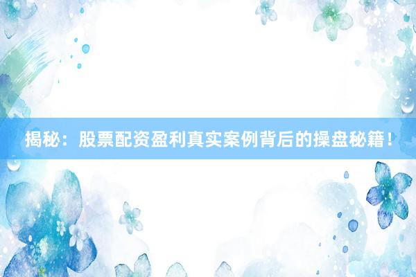 揭秘：股票配资盈利真实案例背后的操盘秘籍！