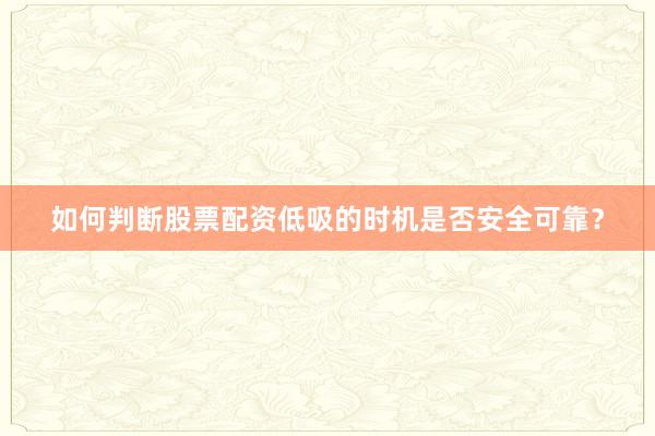 如何判断股票配资低吸的时机是否安全可靠？